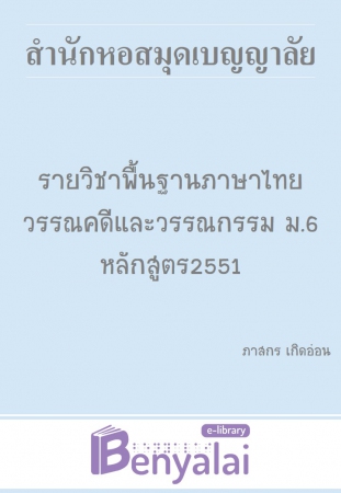 รายวิชาพื้นฐานภาษาไทย วรรณคดีและวรรณกรรม ม.6 หลักสูตร2551 รายวิชาพื้นฐานภาษาไทย วรรณคดีและวรรณกรรม ม.6 หลักสูตร2551